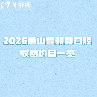 2026唐山壹颗芽口腔收费价目一览：种植牙/矫正/补牙多少钱？这份省钱攻略请收好