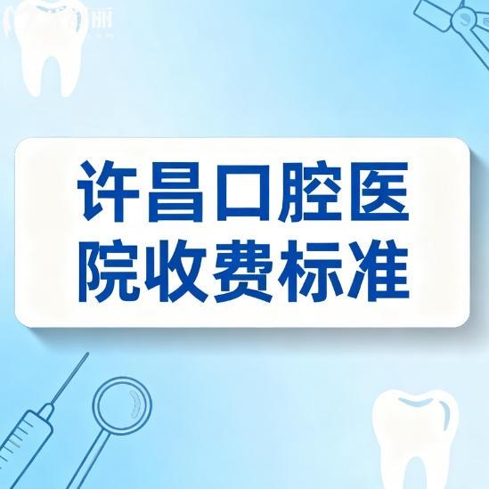 25-26版许昌口腔医院收费标准：种植牙3000元起，矫正牙齿8000元起
