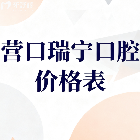 2026营口瑞宁口腔价格表大公开！种植牙/矫正/美白全攻略，神仙价不踩坑！
