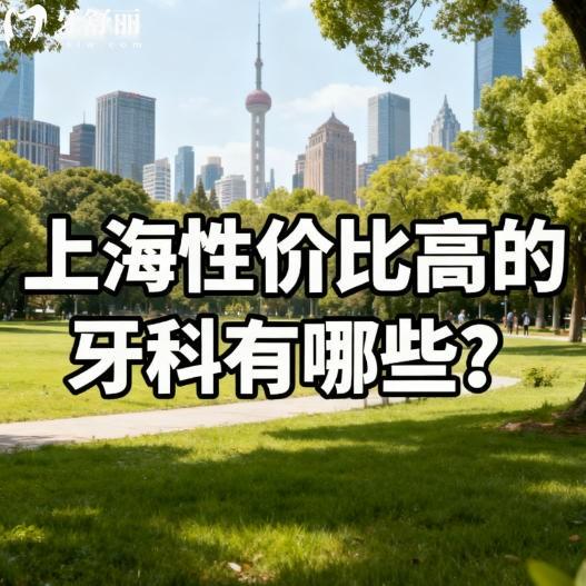 上海性价比高的牙科有哪些？沪华/美乐/同洁口腔等正规实惠