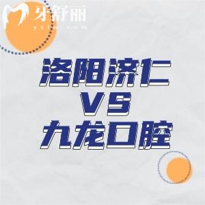 洛阳济仁口腔和九龙口腔哪家好?对比医院实力/规模/技术/收费标准