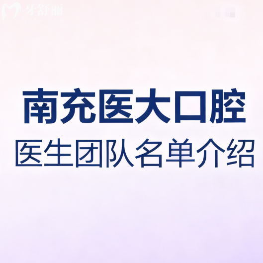 南充医大口腔医生团队名单介绍:吉彩/寇家豪/杨燕妮种植牙矫正实力不错速来约