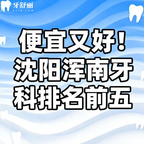便宜又好！沈阳浑南牙科排名前五名更新：欢乐/米兰/奥乐口腔等介绍