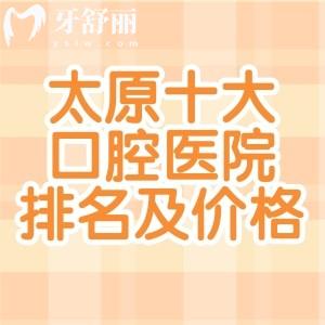 太原十大口腔医院排名及价格表已出!达美/小苹果/中诺等正规牙科口碑好技术可靠
