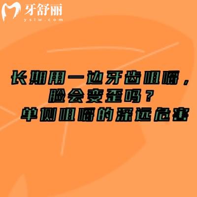 长期用一边牙齿咀嚼，脸会变歪吗？单侧咀嚼的深远危害