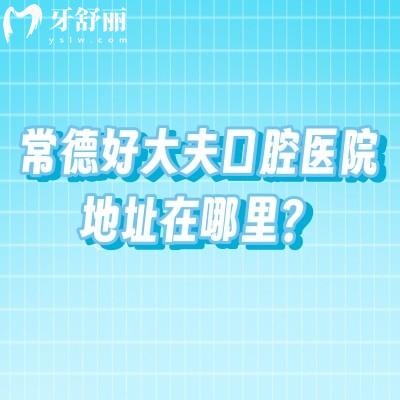 常德好大夫口腔医院地址在哪里？两家门店交通便利收费合理性价比高