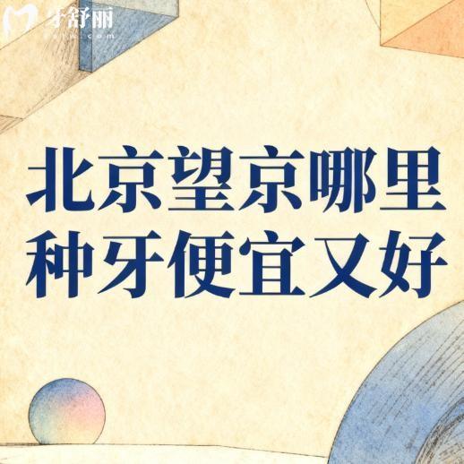 北京望京哪里种牙便宜又好?测评推荐这10家口腔种植牙人气高价格也不贵
