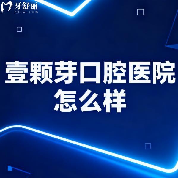 壹颗芽口腔医院怎么样?日照/烟台/唐山/临沂等资质正规/技术/价格/口碑全揭秘