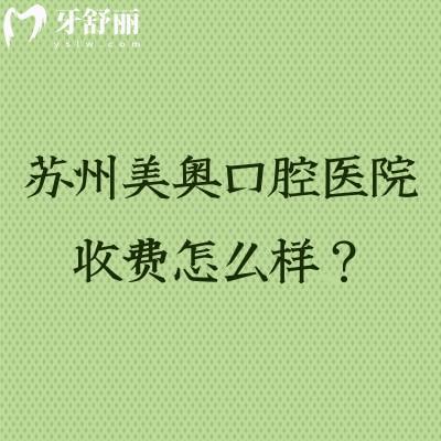 苏州美奥口腔医院收费怎么样？种植牙/矫正/补牙/根管等收费清单