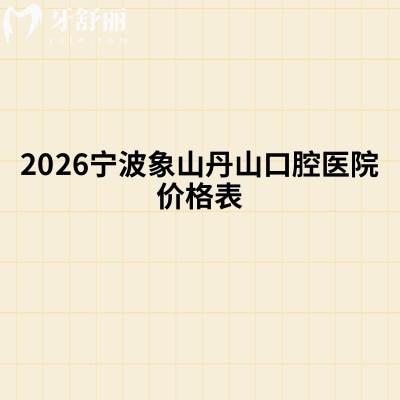 2026宁波象山丹山口腔医院价格表，种植牙2880元起+矫正7980元起等附地址