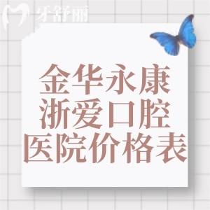2026金华永康浙爱口腔医院价格表!种植牙2999+隐形家长12880+全瓷冠1365+根管治疗323+