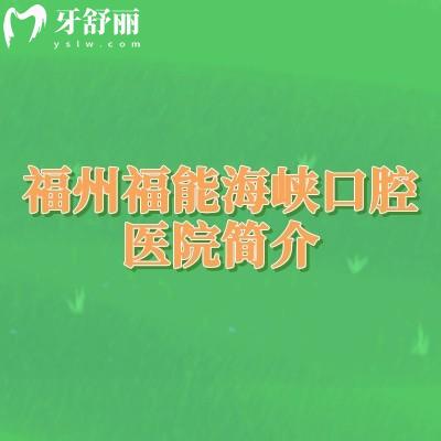 福州福能海峡口腔医院简介，医院详细介绍+收费标准一览