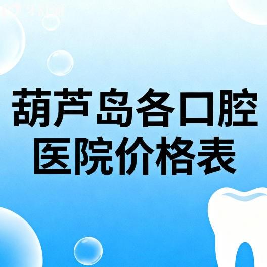 26年版葫芦岛各口腔医院价格表更新：包含洗牙种牙补牙费用一览