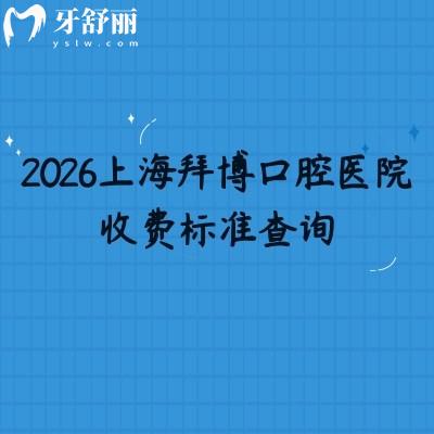 2026上海拜博口腔医院收费标准查询，补牙根管矫正拔牙等价格