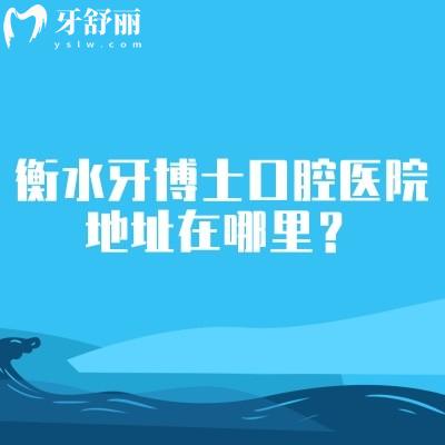 衡水牙博士口腔医院地址在哪里？在桃城区/详细地址+营业时间+医生介绍+价格一览
