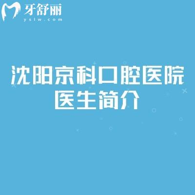 沈阳京科口腔医院医生简介：多位医生各有专长/技术好手法细腻口碑嘎嘎棒