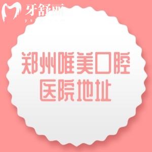郑州唯美口腔医院地址在哪里？金水区5家/管城区1家分享详细地址+交通路线