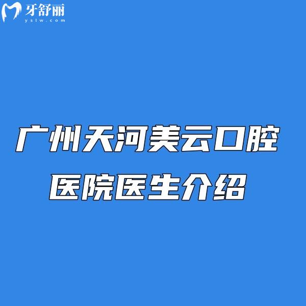 大揭秘!广州天河美云口腔医院医生介绍:种植矫正人气医生/技术娴熟/口碑赞