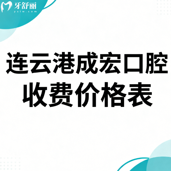 2026连云港成宏口腔收费价格表揭秘:种牙/矫正/补牙/根管治疗便宜又好!赶紧薅
