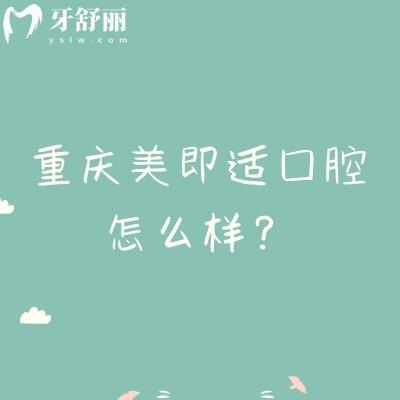 重庆美即适口腔怎么样？医院简介+价格表+医生简介+地址等分享