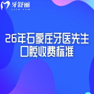 26年石家庄牙医先生口腔收费标准，矫正种植补牙拔牙根管洁牙价格价格变