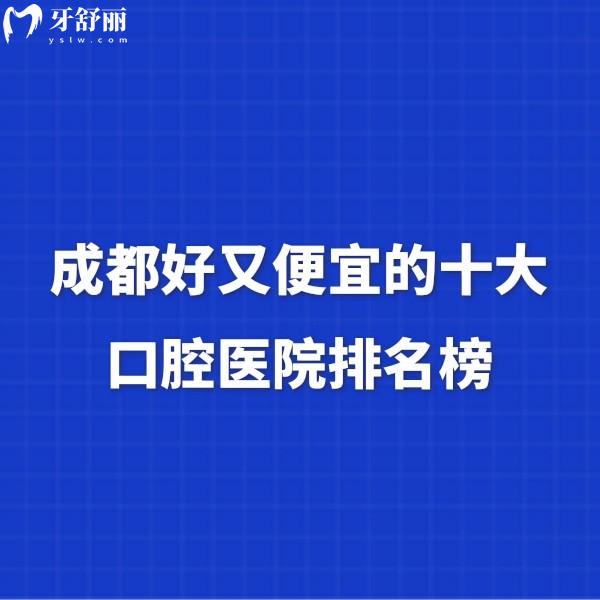 成都好又便宜的十大口腔医院排名榜!对比这10家种植牙矫正yyds,随便选