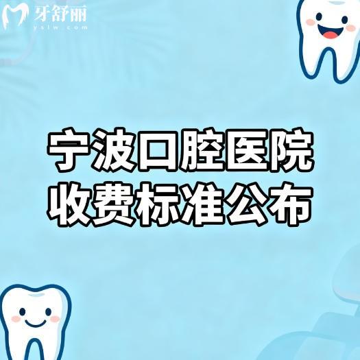 26版新宁波口腔医院收费标准公布：和25年相比有调整种牙整牙很适合