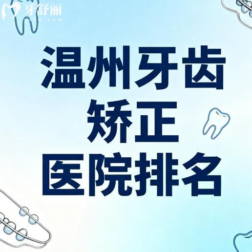 温州牙齿矫正医院排名更新：鹿城/龙湾/洞头区好口碑经济实惠牙科推荐！