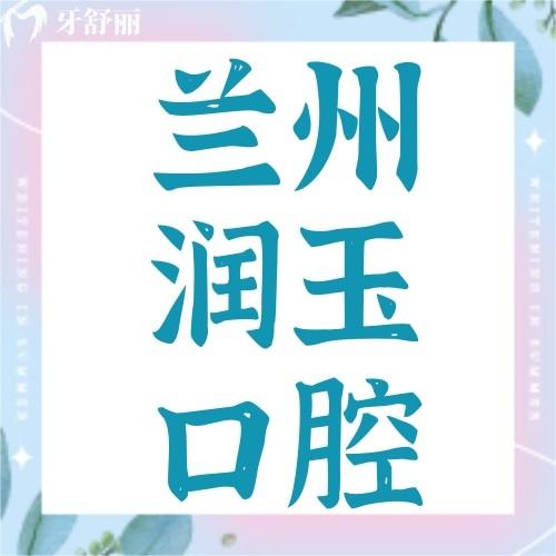 兰州润玉口腔怎么样？推荐闫双喜/郭苑两位医生种牙、正畸实力强