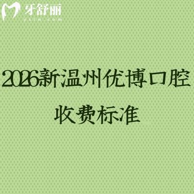 2026新温州优博口腔收费标准，收费透明，全年无休种植牙2980元起，矫正7800元起