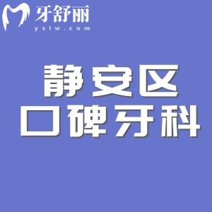八大静安区口碑牙科医院排名公布!鼎植/雅悦等技术好附上海口腔价格表