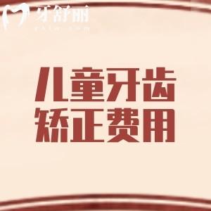儿童牙齿矫正费用大概多少？2026年价格表显示：钢牙矫正4333+隐形矫正8798元起