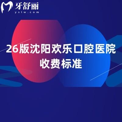 26版沈阳欢乐口腔医院收费标准，种植牙2900元起，矫正8500元起等项目收费详情