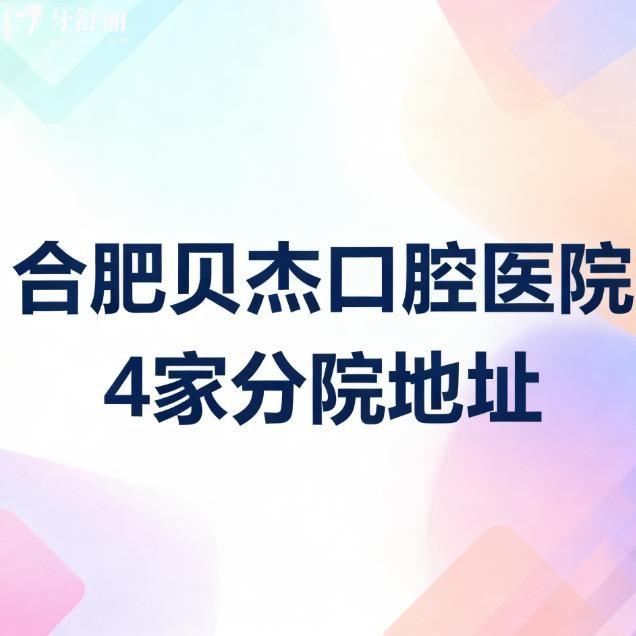 合肥贝杰口腔医院4家分院地址大揭秘！看牙攻略来啦！地址+路线+价格全搞定！